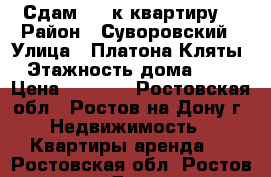 Сдам 1 - к квартиру! › Район ­ Суворовский › Улица ­ Платона Кляты › Этажность дома ­ 17 › Цена ­ 8 000 - Ростовская обл., Ростов-на-Дону г. Недвижимость » Квартиры аренда   . Ростовская обл.,Ростов-на-Дону г.